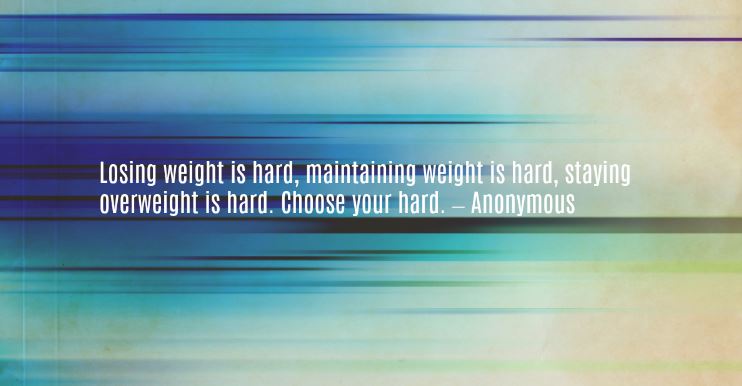 Weight loss motivational quote reading “Losing weight is hard, maintaining weight is hard, staying overweight is hard. Choose your hard. – Anonymous”