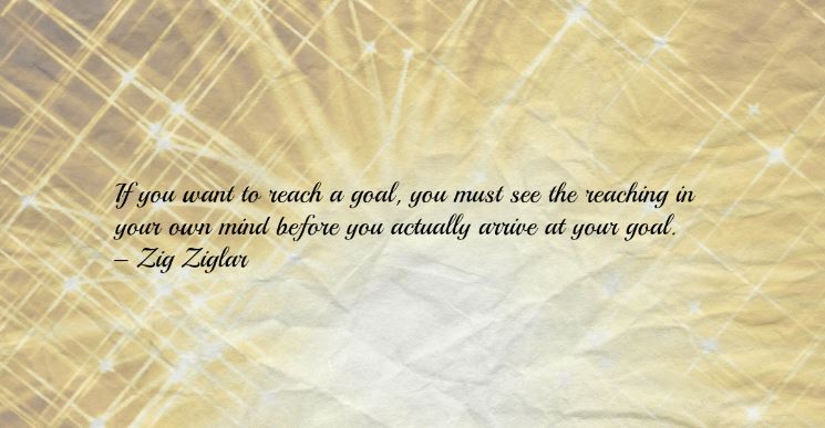 Weight loss motivational quote reading “If you want to reach a goal, you must see the reaching in your own mind before you actually arrive at your goal. – Zig Ziglar”